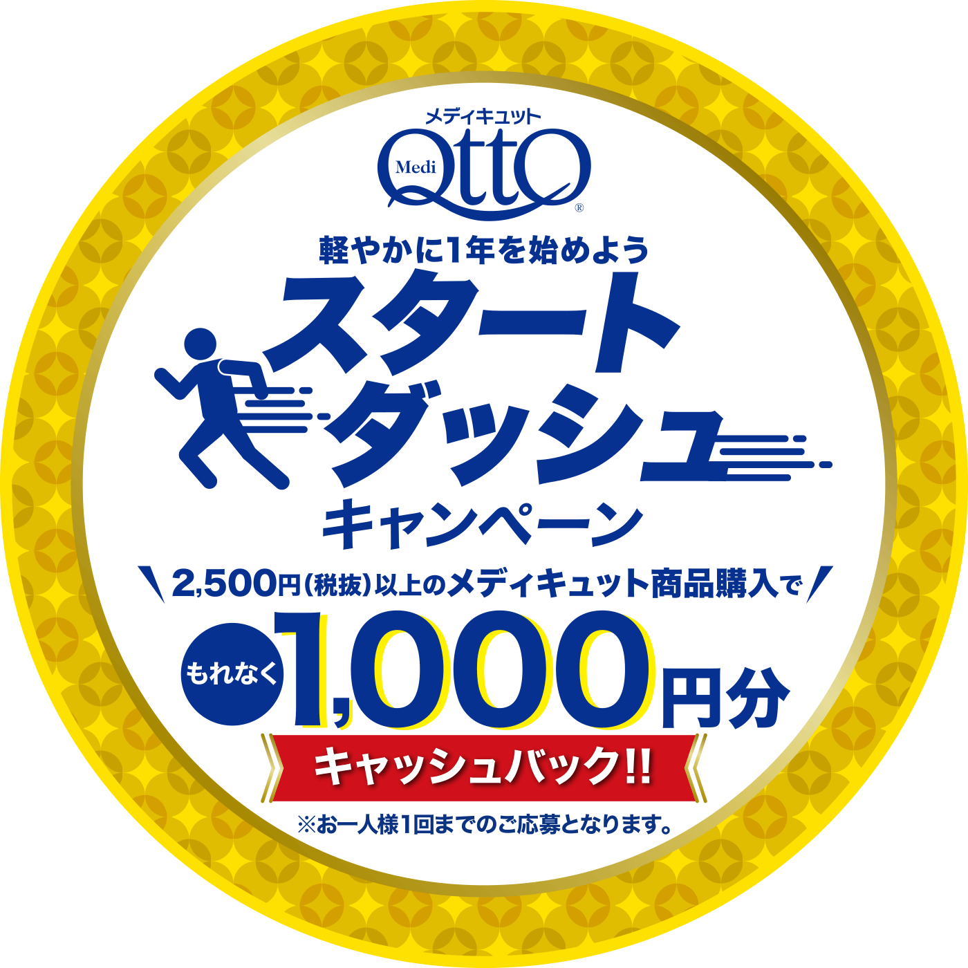 メディキュット、スタートダッシュキャンペーン、2,500円以上のメディキュット商品購入で1,000円分キャッシュバック！お一人様1回までのご応募となります。